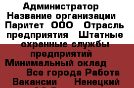 Администратор › Название организации ­ Паритет, ООО › Отрасль предприятия ­ Штатные охранные службы предприятий › Минимальный оклад ­ 30 000 - Все города Работа » Вакансии   . Ненецкий АО,Вижас д.